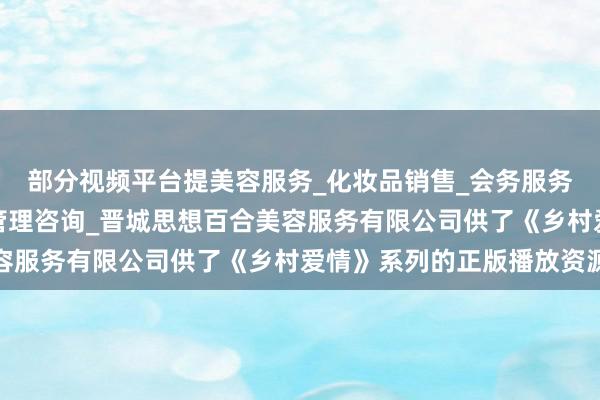 部分视频平台提美容服务_化妆品销售_会务服务_市场营销策划_企业管理咨询_晋城思想百合美容服务有限公司供了《乡村爱情》系列的正版播放资源