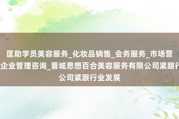 匡助学员美容服务_化妆品销售_会务服务_市场营销策划_企业管理咨询_晋城思想百合美容服务有限公司紧跟行业发展